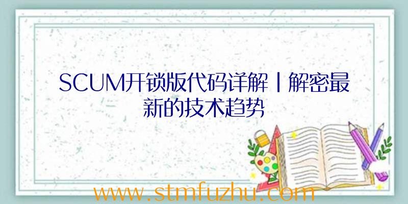 SCUM开锁版代码详解|解密最新的技术趋势